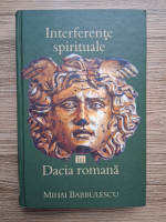 Mihai Barbulescu - Interferente spirituale in Dacia Romana