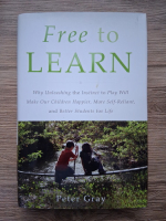 Peter Gray - Free to learn. Why unleashing the instinct to play will makeour children happier, more self-reliant and better students for life