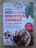 Steven Cardoza - Medicina holistica chineza. In viata cotidiana. Combinarea presopuncturii, fitoterapiei si qigongului pentru vindecare naturala integrativa