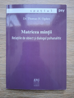 Thomas Ogden - Matricea mintii. Relatiile de obiect si dialogul psihanalitic