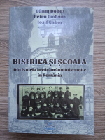Danut Dobos, Petru Ciobanu - Biserica si scoala. Din istoria invatamantului catolic in Romania