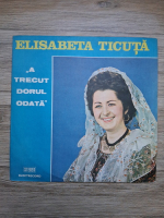 Elisabeta Ticuta - A trecut dorul odata