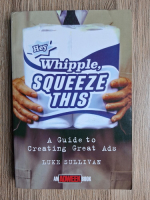 Luke Sullivan - Hey whipple, squeeze this. A guide to creating great ads