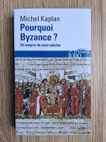 Michel Kaplan - Pourquoi byzance? Un empire de onze siecles