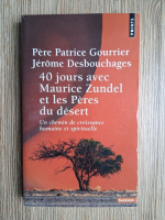 Pere Patrice Gourrier, Jerome Desbouchages - 40 jours avec Maurice Zundel et les peres du desert. Un chemin de croissance humaine et spirituelle
