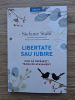 Stefanie Stahl - Libertate sau iubire. Cum sa depasesti teama de atasament