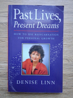 Denise Linn - Past lives, present dreams. How to use reincarnation for personal growth