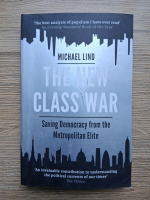 Michael Lind - The new class war. Saving democracy from the metropolitan elite