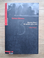 Saviana Stanescu - Waxing west / Sa epilam spre vest (volumul 3)