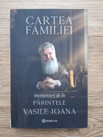 Vasile Ioana - Cartea familiei. Invataturi de la Parintele Vasile Ioana
