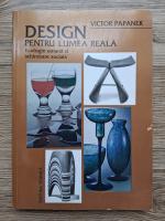 Victor Papanek - Design pentru lumea reala. Ecologie umana si schimbare sociala