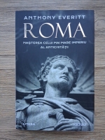 Anthony Everitt - Roma. Nasterea celui mai mare imperiu al antichitatii