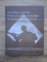 Bogdan Bratu - Mesterul Manole intre legenda traditiei si utopia modernitatii (volumul 1)