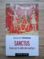 Hippolyte Delehaye - Sanctus. Essai sur le culte des martyrs