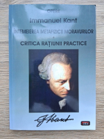 Immanuel Kant - Intemeierea metafizicii moravurilor. Critica ratiunii practice