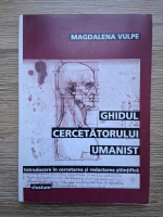 Magdalena Vulpe - Ghidul cercetatorului umanist. Introducere in cercetarea si redactarea stiintifica