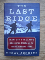 McKay Jenkins - The last ridge. The Epic story of America's first mountain soldiers and the assault on Hitler's Europe