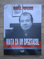 Viorel Popescu - Viata ca un spectacol. Nimic inventat, totul s-a intamplat