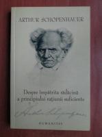 Arthur Schopenhauer - Despre impatrita radacina a principiului ratiunii suficiente