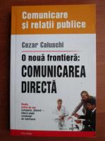 Cezar Caluschi - O noua frontiera: comunicarea directa