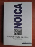 Constantin Noica - Moartea omului de maine. Publicistica III