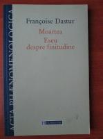 Francoise Dastur - Moartea. Eseu despre finitudine