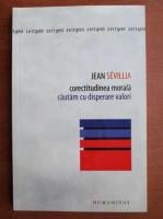 Jean Sevillia - Corectitudinea morala. Cautam cu disperare valori