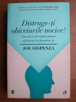 Joe Dispenza - Distruge-ti obiceiurile nocive! Cum sa-ti determini mintea sa lucreze in favoarea ta