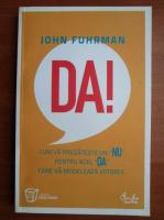 Anticariat: John Fuhrman - Da! Cum va pregateste un NU pentru acel DA care va modeleaza viitorul