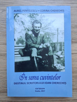 Aurel Pentelescu, Corina Chereches - In sarea cuvintelor. Destinul scriitorului Ioan Chereches