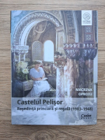 Macrina Oproiu - Castelul Pelisor. Resedinta princiara si regala (1903-1948)