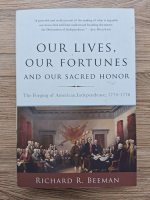 Richard R. Beeman - Our lives, our fortunes and our sacred honor