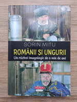 Sorin Mitu - Romanii si ungurii. Un razboi imagologic de o mie de ani