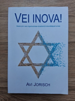 Avi Jorisch - Vei inova! Modul prin care ingeniozitatea israeliana imbunatateste lumea