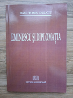 Dan Toma Dulciu - Eminescu si diplomatia