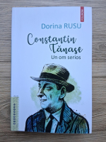 Dorina Rusu - Constantin Tanase. Un om serios