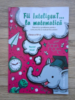 Fii inteligent la matematica. Exercitii si probleme pentru concursurile si evaluarile scolare. Clasa a IV-a