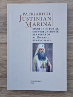 Justinian Marina - Marturisitor al dreptei credinte si aparator al bisericii stramosesti