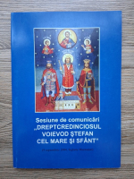 Sesiune de comunicari. Dreptcredinciosul Voievod Stefan Cel Mare si Sfant
