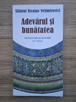 Sfantul Nicolae Velimirovici - Adevarul si bunatatea. Povestiri si istorii cu talc