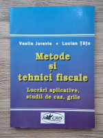 Vasile Juravle, Lucian Tatu - Metode si tehnici fiscale. Lucrari aplicative, studii de caz, grile