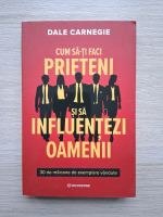 Dale Carnegie - Cum sa-ti faci prieteni si sa influentezi oamenii 