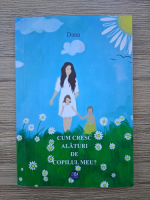 Dana - Cum cresc alaturi de copilul meu?