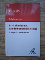 Emilia Lucia Catana - Actul administrativ. Abordarea teoretica si practica
