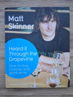 Matt Skinner - Heard it trough the grapevine. How to buy, choose and drink wine