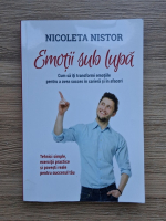 Nicoleta Nistor - Emotii sub lupa. Cum sa iti transformi emotiile pentru a avea succes in cariera si in afaceri