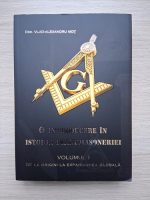 Vlad Alexandru Mot - O introducere in istoria francmasoneriei. De la origini la expansiunea globala (volumul 1)
