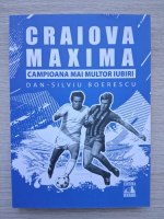 Dan Silviu Boerescu - Craiova maxima. Campioana mai multor iubiri
