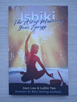 Jasz Lau, Lusin Tan - Ishiki. The art of mastering your energy