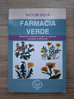 Victor Duta - Farmacia verde. Miracolul vindecarii bolilor cu ajutorul plantelor medicinale